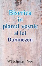 Biserica în planul veșnic al lui Dumnezeu – Watchman Nee